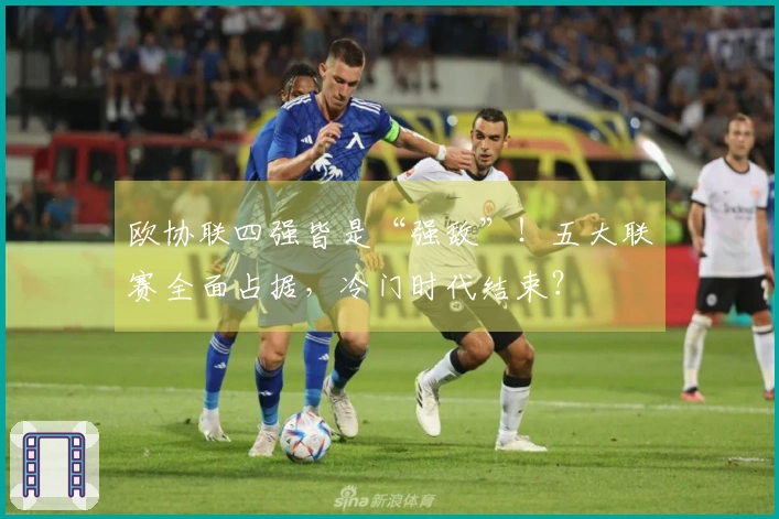 欧协联四强皆是“强敌”！五大联赛全面占据，冷门时代结束？