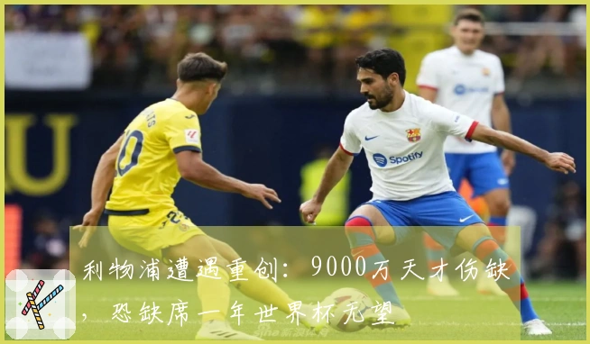 利物浦遭遇重创：9000万天才伤缺，恐缺席一年世界杯无望