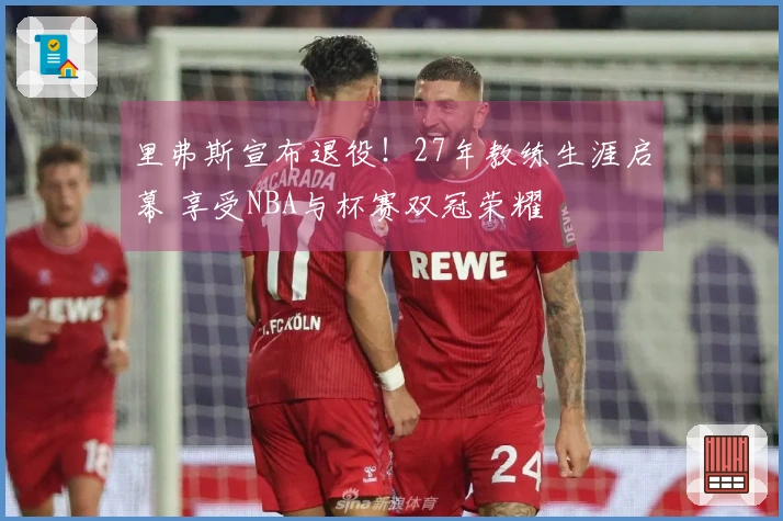 里弗斯宣布退役！27年教练生涯启幕 享受NBA与杯赛双冠荣耀