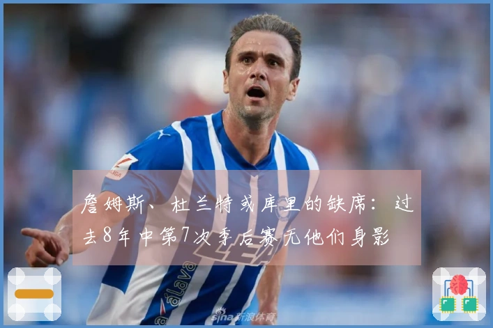 詹姆斯、杜兰特或库里的缺席：过去8年中第7次季后赛无他们身影