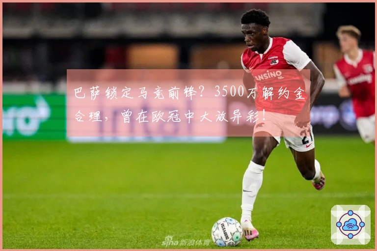 巴萨锁定马竞前锋？3500万解约金合理，曾在欧冠中大放异彩！
