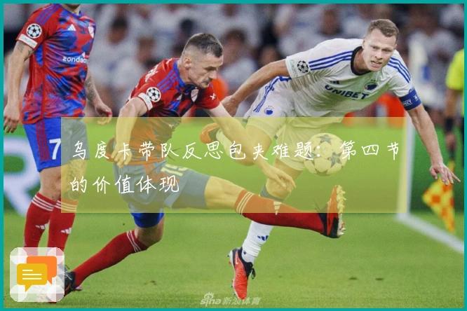 乌度卡带队反思包夹难题：第四节的价值体现