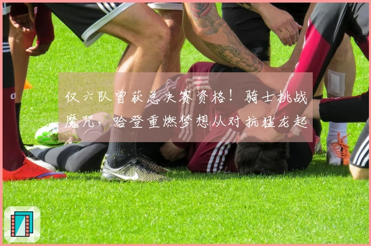 仅六队曾获总决赛资格！骑士挑战魔咒，哈登重燃梦想从对抗猛龙起步