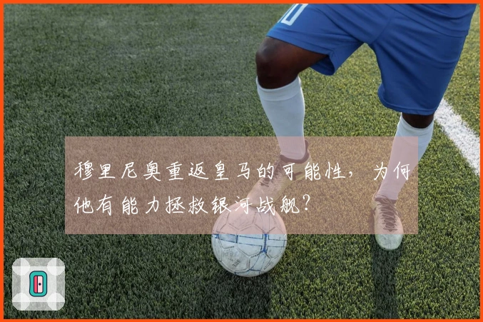 穆里尼奥重返皇马的可能性，为何他有能力拯救银河战舰？